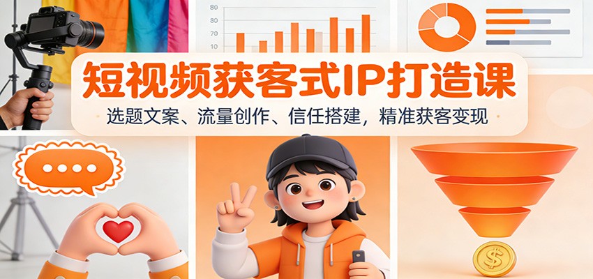 短视频获客式IP打造课：选题文案、流量创作、信任搭建，精准获客变现-网创之家
