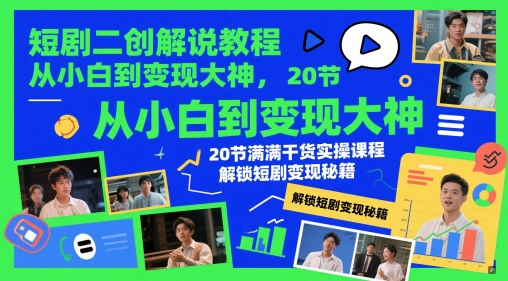 短剧二创解说教程,从小白到变现大神,20节满满干货实操课程,解锁短剧变现秘籍-网创之家