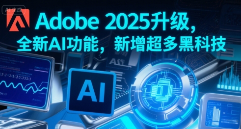 Adobe 2025升级，全新AI功能，新增超多黑科技-网创之家