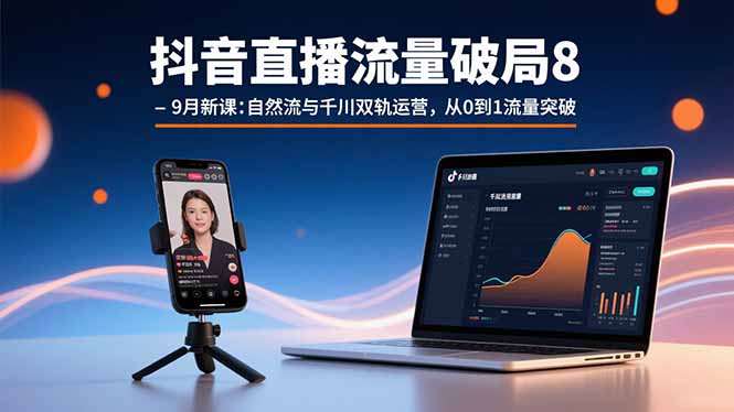 抖音直播流量破局8-9月新课:自然流与千川双轨运营,从0到1流量突破-网创之家