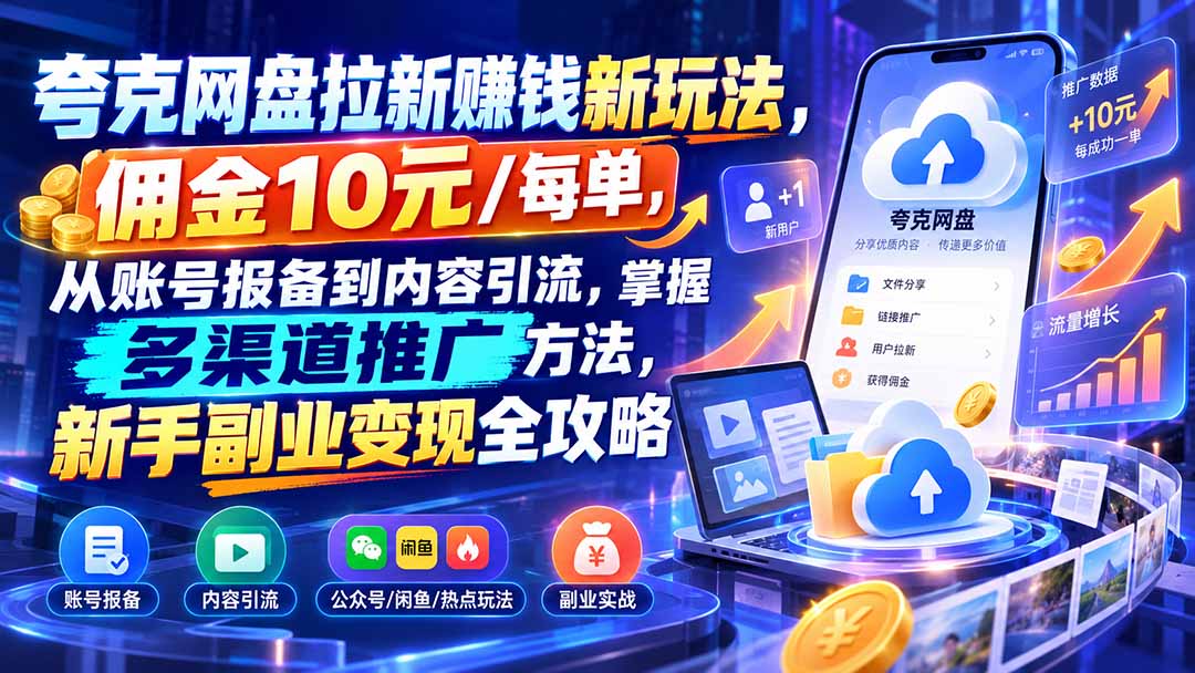 夸克网盘拉新赚钱新玩法，佣金10元/每单，从账号报备到内容引流，掌握多渠道推广方法，新手副业变现全攻略-网创之家