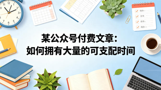 某公众号付费文章：如何拥有大量的可支配时间？-网创之家