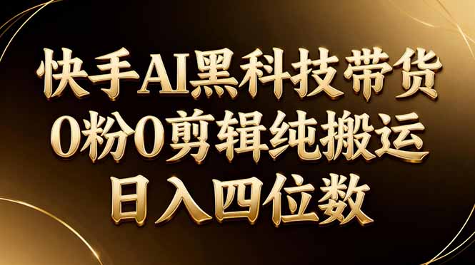 26年最新快手AI黑科技带货，0粉0剪辑，纯搬运，日入四位数-网创之家