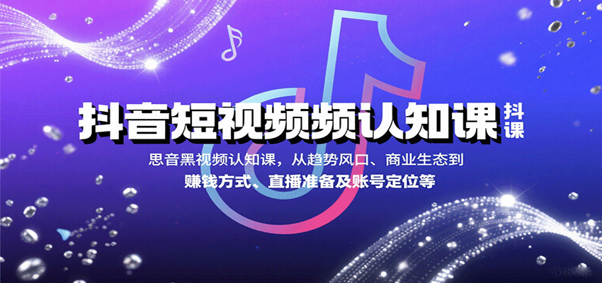 抖音短视频认知课,从趋势风口、商业生态到赚钱方式、直播准备及账号定位等-网创之家