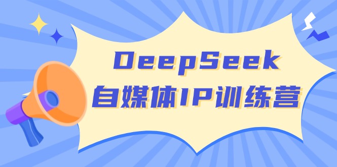 DeepSeek自媒体IP训练营，掌握四位定位法 长板变现模型 开启自媒体新篇章-网创之家