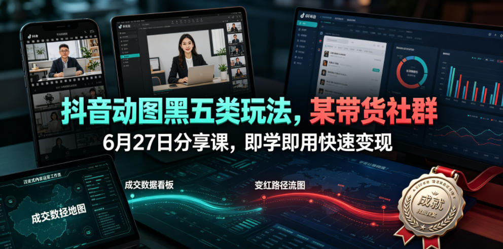 抖音动图黑五类玩法，某带货社群6月27日分享课，即学即用快速变现-网创之家