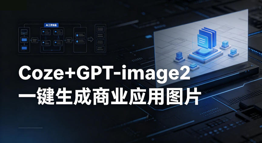 【Coze工作流搭建实操教程】coze+GPT-image2一键生成商业应用图片，全流程保姆级教学-网创之家
