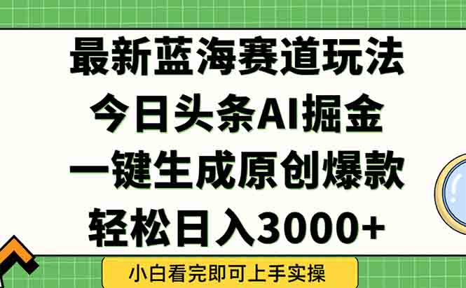 今日头条2025年最新蓝海玩法，一键生成爆款，轻松实现矩阵日入3000+-网创之家