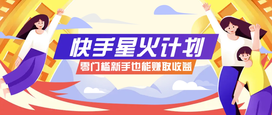 快手星火计划，零门槛、零粉丝也能参与，而且收益可观，一条视频爆赚7000+！-网创之家