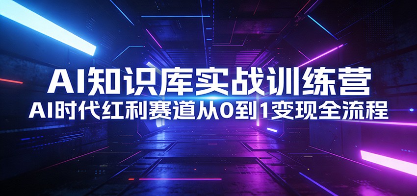 AI知识库实战训练营：AI时代红利赛道从0到1变现全流程-网创之家
