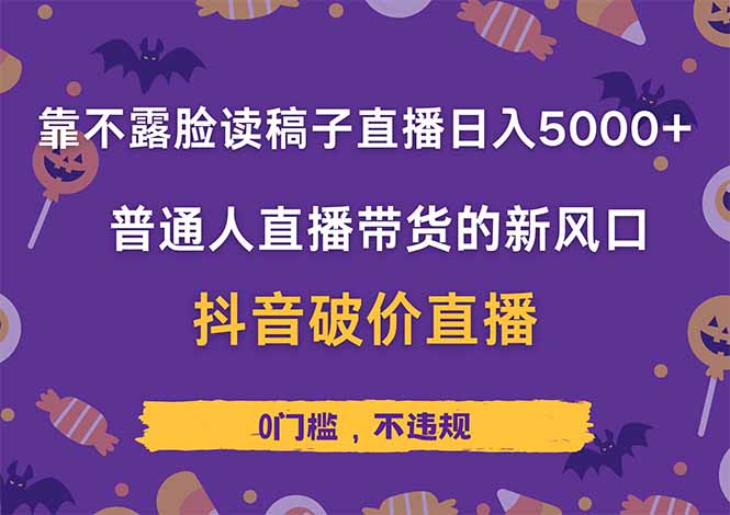 靠不露脸读稿子直播，日入5000+，普通人直播带货的新风口，抖音破价直…-网创之家