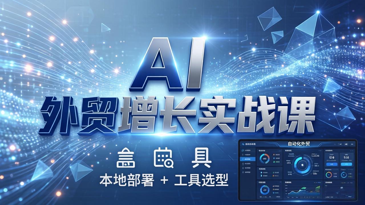 AI 外贸增长实战课：本地部署 + 工具选型，一站式搭建可落地自动化外贸系统-网创之家