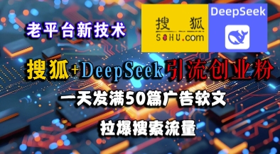 搜狐+DeepSeek引流创业粉,老平台新技术,一天发满50篇广告软文,拉爆搜索流量-网创之家