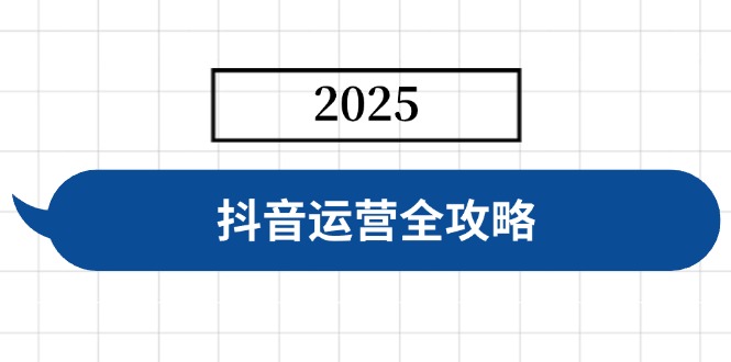 抖音运营全攻略，涵盖账号搭建、人设塑造、投流等，快速起号，实现变现-网创之家