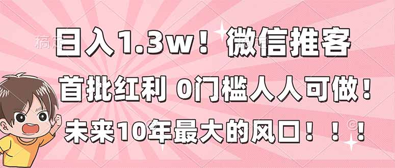 日入1.3w！微信推客，首批红利，未来10年最大的风口，0门槛，人人可做！-网创之家