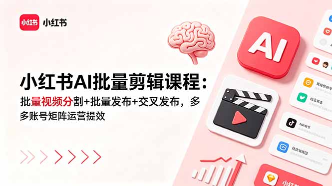 小红书AI批量剪辑课程：批量视频分割+批量发布+交叉发布，多账号矩阵运营提效-网创之家