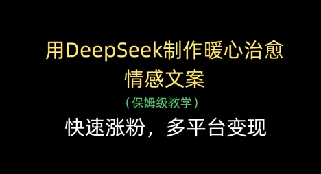 用DeepSeek制作暖心治愈情感文案，快速涨粉，多平台变现-网创之家