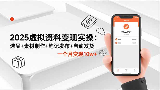2025虚拟资料变现实操:选品+素材制作+笔记发布+自动发货,一个月变现10w+-网创之家