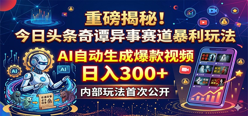 重磅揭秘！今日头条奇谭异事赛道暴利玩法：AI自动生成爆款视频，日入300+-网创之家