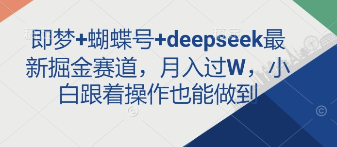 即梦+蝴蝶号+deepseek最新掘金赛道，月入过W，小白跟着操作也能做到-网创之家