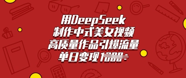 用DeepSeek制作中式美女视频，高质量作品引爆流量，单日变现多张-网创之家