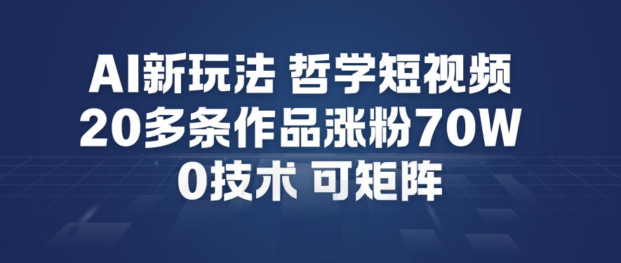 AI新玩法哲学短视频制作教学,20多条作品涨粉70W,0成本赛道,可矩阵-网创之家