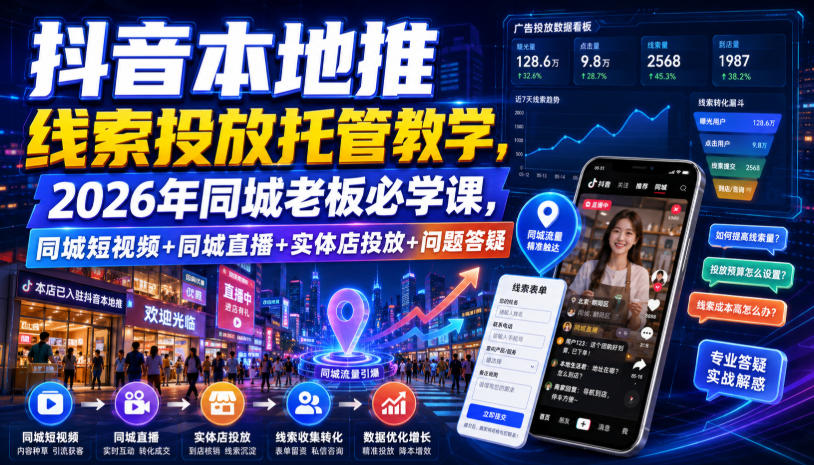 抖音本地推线索投放托管教学,2026年同城老板必学课,同城短视频+同城直播+实体店投放+问题答疑-网创之家