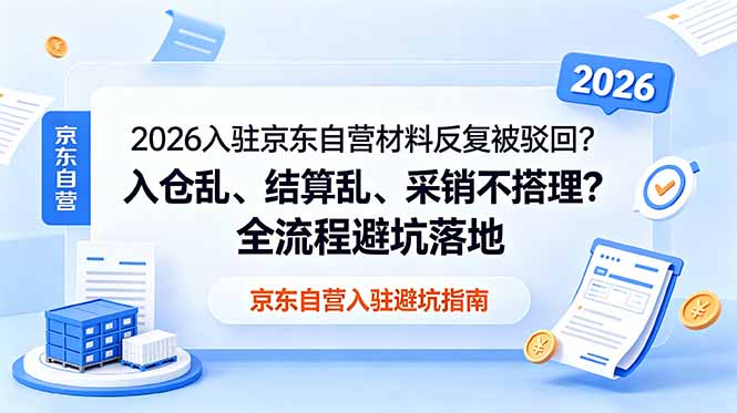 2026入驻京东自营材料反复被驳回？入仓乱、结算乱、采销不搭理？全流程避坑落地-网创之家