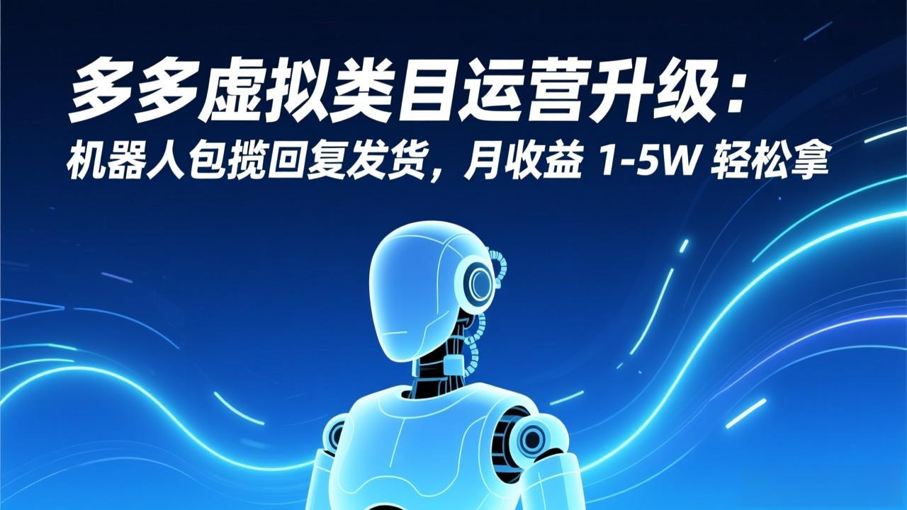 多多虚拟类目运营升级：机器人包揽回复发货，月收益 1-5W 轻松拿-网创之家