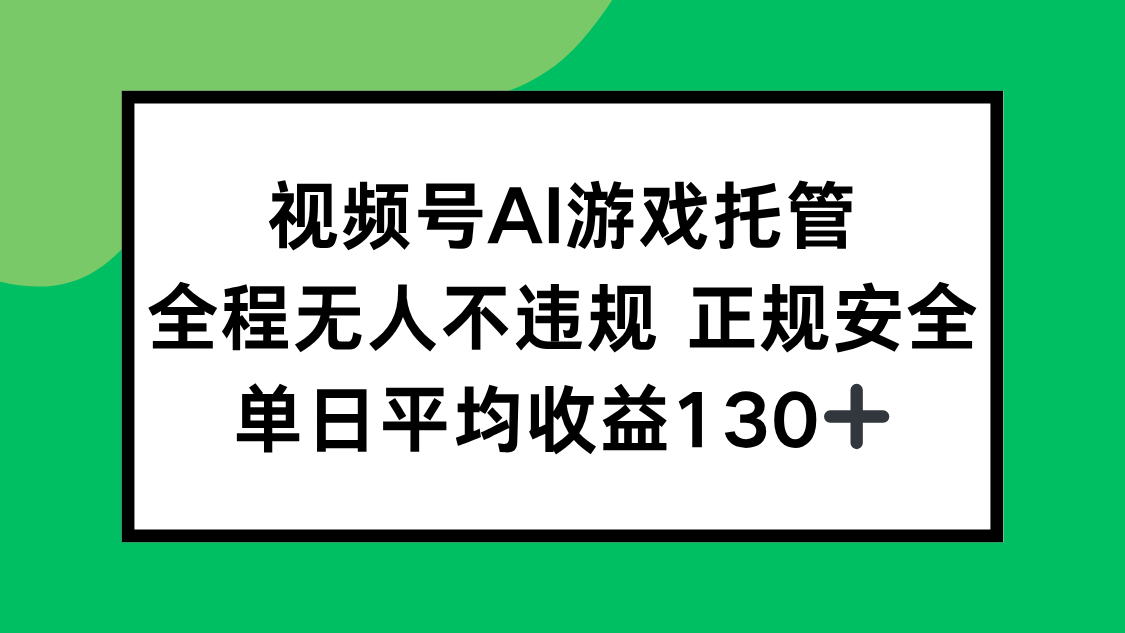 视频号AI游戏托管,全程无人不违规 正规安全,单日平均收益130+-网创之家