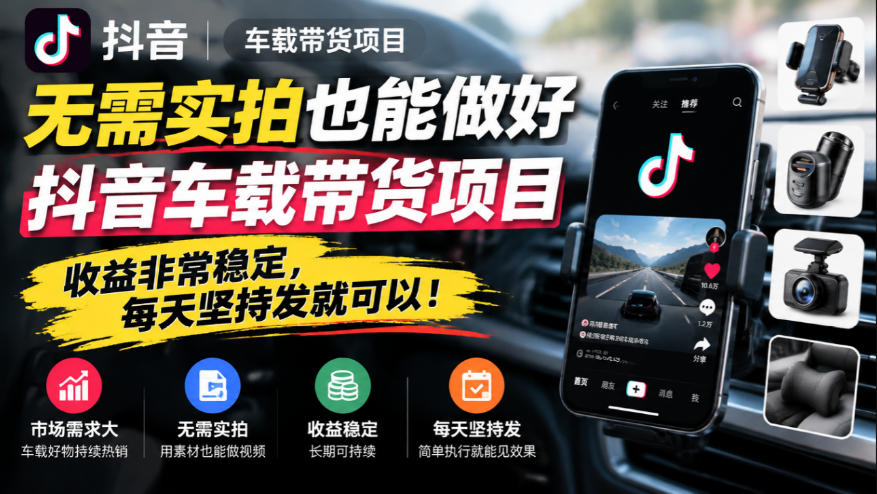 无需实拍也能做好抖音车载带货项目，收益非常稳定，每天坚持发就可以！-网创之家