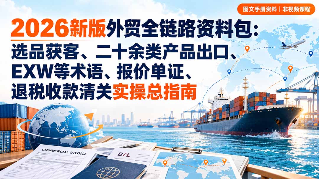 2026新版外贸全链路资料包：选品获客、二十余类产品出口、EXW等术语、报价单证、退税收款清关实操总指南-网创之家