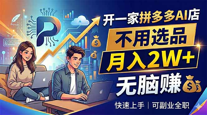 开一家拼多多AI店，不用选品，月入2W+，无脑赚，可副业全职-网创之家