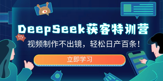 DeepSeek获客特训营，视频制作不出镜，轻松日产百条！-网创之家