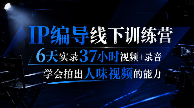 后浪·IP编导线下训练营，6天实录37小时视频+录音，学会拍出人味视频的能力-网创之家
