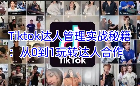 Tiktok达人管理实战秘籍：从0到1玩转达人合作-网创之家