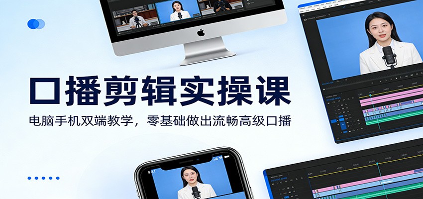 口播剪辑实操课：电脑手机双端教学，零基础做出流畅高级口播-网创之家