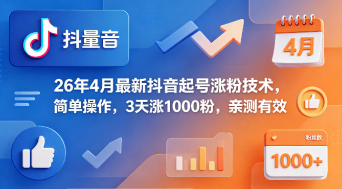 26年4月最新抖音起号涨粉技术，简单操作，3天涨1000粉，亲测有效-网创之家