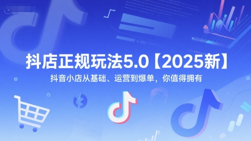 抖店正规玩法5.0【2025新】抖音小店从基础、运营到爆单,你值得拥有-网创之家