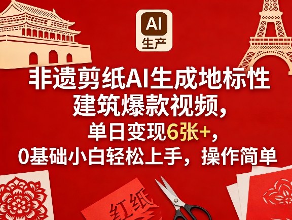 非遗剪纸AI生成地标性建筑爆款视频，单日变现6张+，0基础小白轻松上手，操作简单-网创之家