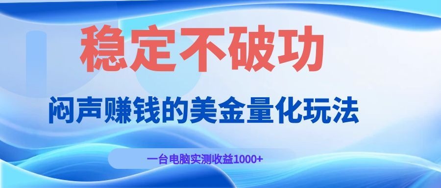 闷声赚钱的美金量化玩法，一台电脑实测收益1000+稳定不破功！-网创之家