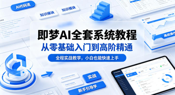 即梦AI全套系统教程，从零基础入门到高阶精通，全程实战教学，小白也能快速上手-网创之家