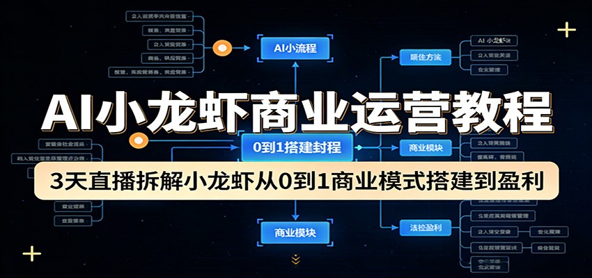 AI小龙虾商业运营教程：3天直播拆解小龙虾从0到1商业模式搭建到盈利-网创之家