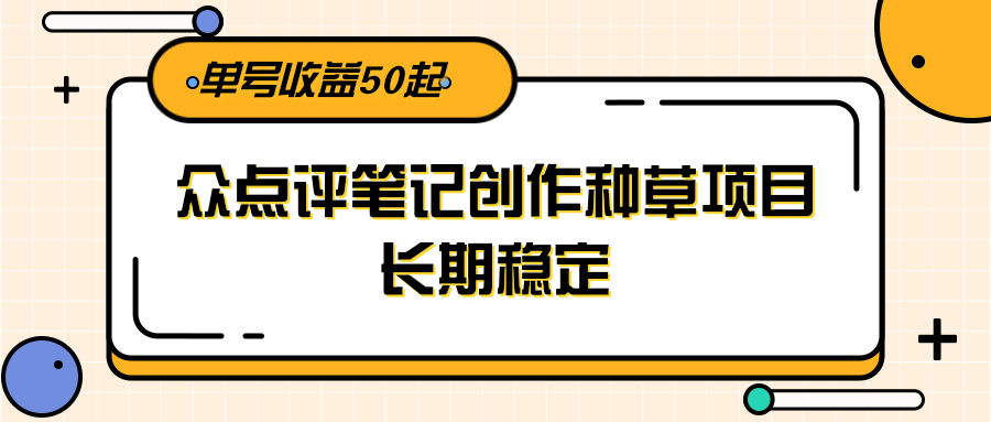 大众点评笔记创作种草项目,长期稳定, 单号收益50起-网创之家