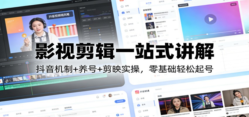 影视剪辑一站式讲解：抖音机制+养号+剪映实操，零基础轻松起号-网创之家
