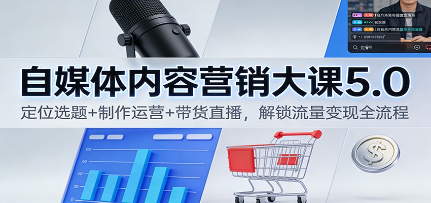 自媒体内容营销大课5.0：定位选题+制作运营+带货直播，解锁流量变现全流程-网创之家