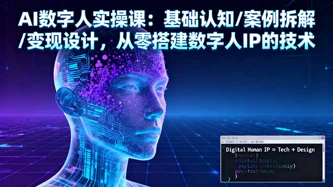 AI数字人实操课：基础认知/案例拆解/变现设计，从零搭建数字人IP的技术-网创之家