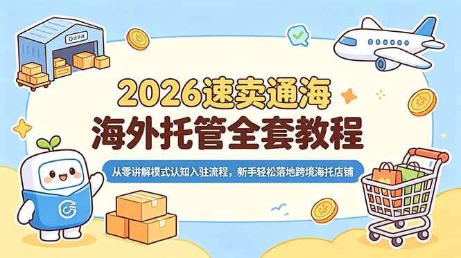 2026速卖通海外托管全套教程，从零讲解模式认知入驻流程，新手轻松落地跨境海托店铺-网创之家
