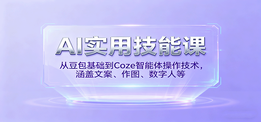 AI实用技能课,从豆包基础到Coze智能体操作技术,涵盖文案、作图、数字人等-网创之家