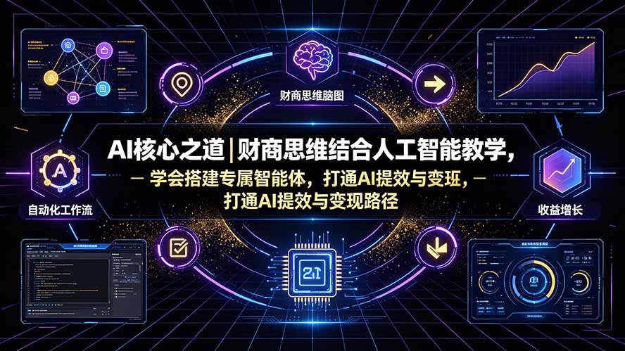 AI核心之道｜财商思维结合人工智能教学，学会搭建专属智能体，打通AI提效与变现路径-网创之家